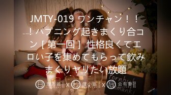 JMTY-019 ワンチャン！！！ハプニング起きまくり合コン［第一回］ 性格良くてエロい子を集めてもらって飲みまくりヤリたい放題