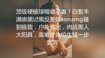 顶级硬核绿帽癖淫妻！白皙丰满崇黑讨黑反差婊xsmsmg骚到极致，户外露出，肉战黑人大阳具，高难度体位生猛一步到胃