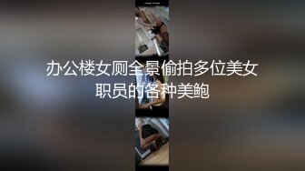 办公楼女厕全景偷拍多位美女职员的各种美鲍