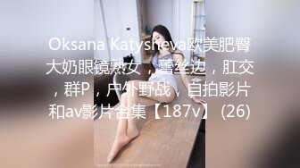 Oksana Katysheva欧美肥臀大奶眼镜熟女，蕾丝边，肛交，群P，户外野战，自拍影片和av影片合集【187v】 (26)