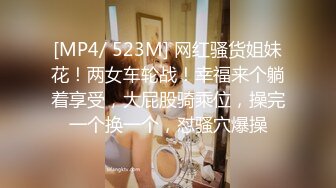 [MP4/ 523M] 网红骚货姐妹花！两女车轮战！幸福来个躺着享受，大屁股骑乘位，操完一个换一个，怼骚穴爆操