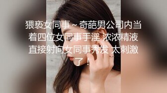 猥亵女同事～奇葩男公司内当着四位女同事手淫 浓浓精液直接射向女同事秀发 太刺激了！