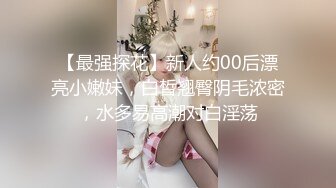 【最强探花】新人约00后漂亮小嫩妹，白皙翘臀阴毛浓密，水多易高潮对白淫荡