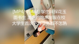 [MP4/ 754M] 学生妹探花玉面书生 酒店约炮JK制服在校大学生首次下海业务都不怎熟练