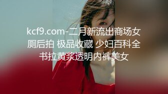 kcf9.com-二月新流出商场女厕后拍 极品收藏 少妇百科全书拉黄浆透明内裤美女