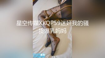 星空传媒XKQP59迷奸我的骚货爆乳妈妈