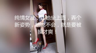 纯情女友，让她坐上面，弄个新姿势，她说不会，就是要被操才爽！