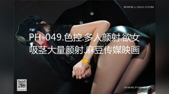 PH-049.色控.多人颜射.欲女吸茎大量颜射.麻豆传媒映画