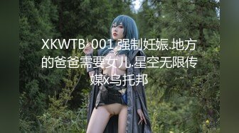 XKWTB-001.强制妊娠.地方的爸爸需要女儿.星空无限传媒x乌托邦