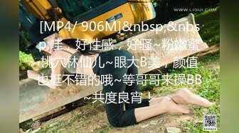 [MP4/ 906M]&nbsp;&nbsp;哇，好性感，好骚~粉嫩蜜桃穴林仙儿~眼大B美，颜值也挺不错的哦~等哥哥来操BB~共度良宵！