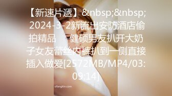 【新速片遞】&nbsp;&nbsp; 2024-3-2新流出安防酒店偷拍精品❤️健硕男友扒开大奶子女友蕾丝内裤扒到一侧直接插入做爱[2572MB/MP4/03:09:14]