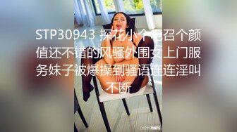 STP30943 探花小个电召个颜值还不错的风骚外围女上门服务妹子被爆操到骚语连连淫叫不断