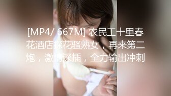 [MP4/ 667M] 农民工十里春花酒店探花骚熟女，再来第二炮，激情深插，全力输出冲刺