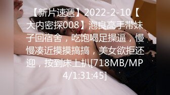 【新片速遞】2022-2-10【大内密探008】泡良高手带妹子回宿舍，吃饱喝足操逼，慢慢凑近摸摸搞搞，美女欲拒还迎，按到床上扒[718MB/MP4/1:31:45]