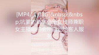 [MP4/ 1.03G]&nbsp;&nbsp;坑爹的桑拿会所女技师兼职女主播暗拍会所自己给客人服务