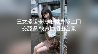 三女摞起来啪啪 健身球上口交舔逼 快速抽插出白浆