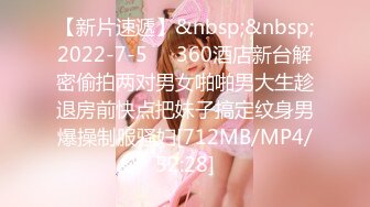 【新片速遞】&nbsp;&nbsp;2022-7-5❤️360酒店新台解密偷拍两对男女啪啪男大生趁退房前快点把妹子搞定纹身男爆操制服骚妇[712MB/MP4/52:28]