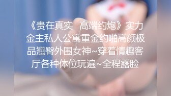 《贵在真实✿高端约炮》实力金主私人公寓重金约啪高颜极品翘臀外围女神~穿着情趣客厅各种体位玩遍~全程露脸