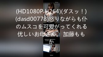 (HD1080P H264)(ダスッ！)(dasd00778)怒りながらも仆のムスコを可爱がってくれる优しいお母さん。 加藤ももか