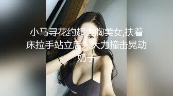 小马寻花约超大胸美女,扶着床拉手站立后入大力撞击晃动奶子