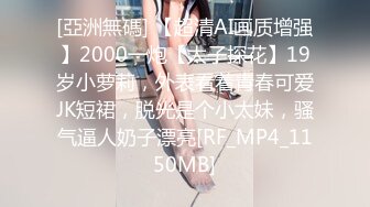 [亞洲無碼] 【超清AI画质增强】2000一炮【太子探花】19岁小萝莉，外表看着青春可爱JK短裙，脱光是个小太妹，骚气逼人奶子漂亮[RF_MP4_1150MB]