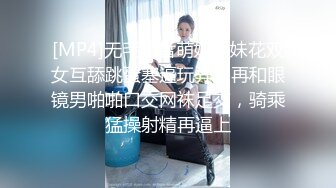 [MP4/759MB]年轻情侣淫荡全记录！清纯漂亮小妹极度反差主动热情喜欢吃阳具无套内射表情好骚