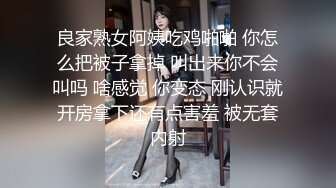 良家熟女阿姨吃鸡啪啪 你怎么把被子拿掉 叫出来你不会叫吗 啥感觉 你变态 刚认识就开房拿下还有点害羞 被无套内射