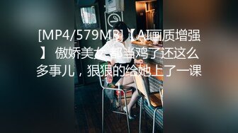 [MP4/579MB]【AI画质增强】 傲娇美女 都当鸡了还这么多事儿，狠狠的给她上了一课！