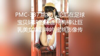 PMC-337.姚宛儿.沦陷在足球宝贝妹妹的骚逼.用肉棒让巨乳美女爽到呻吟.蜜桃影像传媒