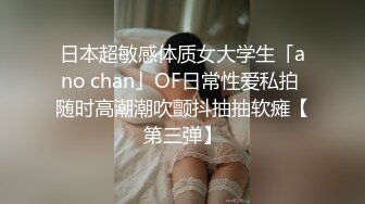 日本超敏感体质女大学生「ano chan」OF日常性爱私拍 随时高潮潮吹颤抖抽抽软瘫【第三弹】