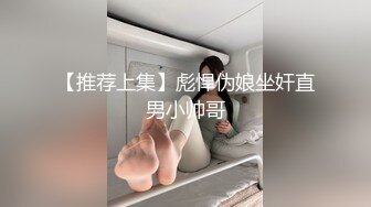 【推荐上集】彪悍伪娘坐奸直男小帅哥