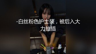 -白丝粉色护士装，被后入大力抽插