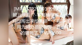 [MP4]STP26601 放假了-??妮儿学姐??-下海赚学费： 大鸡巴掏出来给我舔一下啊哥哥，用力用力顶我哥哥，真他喵的骚死了！ VIP0600