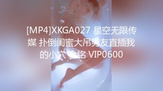 [MP4]XKGA027 星空无限传媒 扑倒闺蜜大吊男友直插我的小穴 金铭 VIP0600