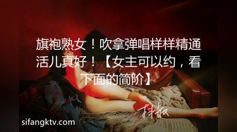 旗袍熟女！吹拿弹唱样样精通活儿真好！【女主可以约，看下面的简阶】