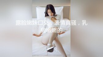 露脸嫩妹口交，表情真骚，乳房嫩嫩的