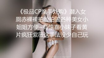 《极品CP魔手外购》潜入女厕赤裸裸拍脸拍逼各种美女小姐姐方便~有惊喜小妹子看黄片疯狂紫薇这手法没少自己玩 (1)