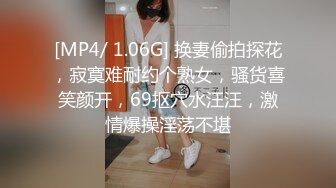 [MP4/ 1.06G] 换妻偷拍探花，寂寞难耐约个熟女，骚货喜笑颜开，69抠穴水汪汪，激情爆操淫荡不堪