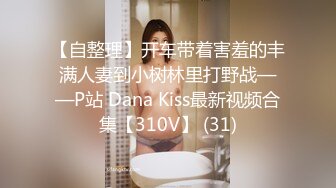 【自整理】开车带着害羞的丰满人妻到小树林里打野战——P站 Dana Kiss最新视频合集【310V】 (31)