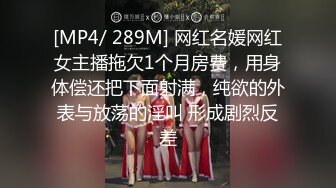 [MP4/ 289M] 网红名媛网红女主播拖欠1个月房费，用身体偿还把下面射满，纯欲的外表与放荡的淫叫 形成剧烈反差