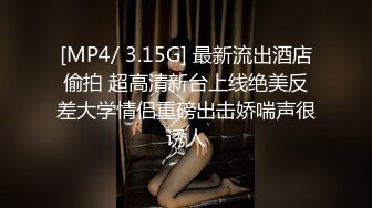 [MP4/ 3.15G] 最新流出酒店偷拍 超高清新台上线绝美反差大学情侣重磅出击娇喘声很诱人