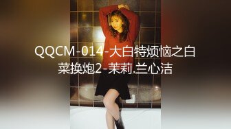 QQCM-014-大白特烦恼之白菜换炮2-茉莉.兰心洁