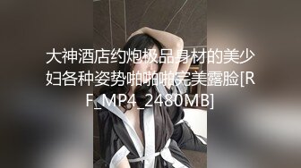 大神酒店约炮极品身材的美少妇各种姿势啪啪啪完美露脸[RF_MP4_2480MB]