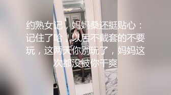 约熟女记，妈妈桑还挺贴心：记住了哈，以后不戴套的不要玩，这两天你别玩了，妈妈这次都没被你干爽