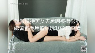 想做模特美女去應聘被攝影師綁著刮毛用道具玩1080P高清