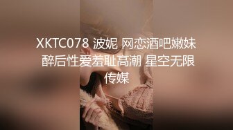 XKTC078 波妮 网恋酒吧嫩妹 醉后性爱羞耻高潮 星空无限传媒