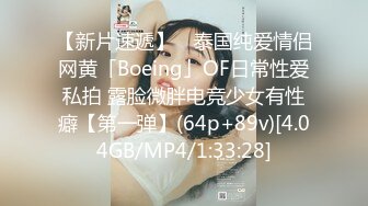 【新片速遞】 ✨泰国纯爱情侣网黄「Boeing」OF日常性爱私拍 露脸微胖电竞少女有性癖【第一弹】(64p+89v)[4.04GB/MP4/1:33:28]