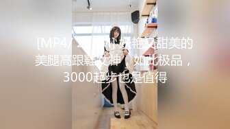 [MP4/ 207M] 妖艳又甜美的美腿高跟鞋女神，如此极品，3000起步也是值得