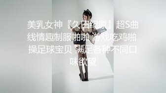 美乳女神『久田纪原』超S曲线情趣制服啪啪 游戏吃鸡啪 操足球宝贝 满足各种不同口味欲望