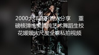 2000大洋高价购入分享❤️重磅核弹绝美清纯艺术舞蹈生校花媛媛大尺度全裸私拍视频